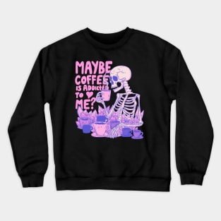 Pink Skeleton - Maybe Coffee is Addicted to Me Crewneck Sweatshirt